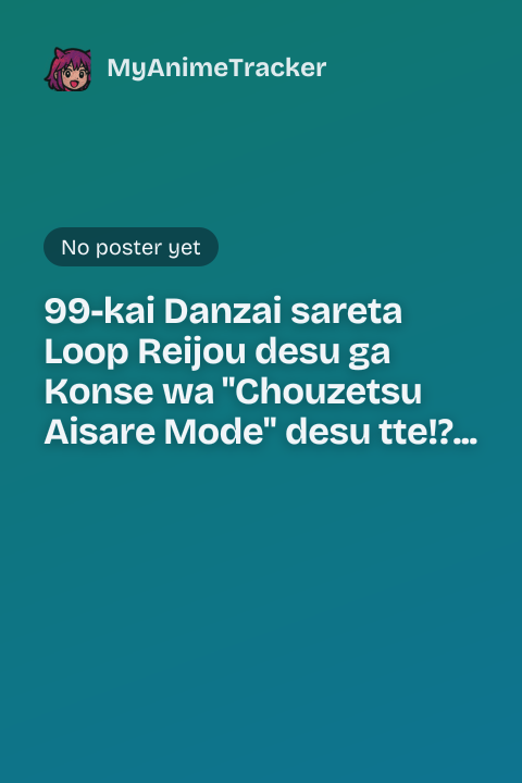 99-kai Danzai sareta Loop Reijou desu ga Konse wa "Chouzetsu Aisare Mode" desu tte!? Shin no Chikara ni Mezamete Hajimaru 100-kaime no Jinsei