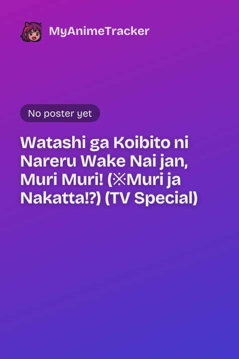 Watashi ga Koibito ni Nareru Wake Nai jan, Muri Muri! (※Muri ja Nakatta!?) (TV Special)