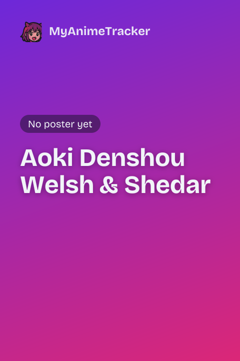 Aoki Denshou Welsh & Shedar